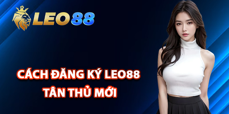 Đăng Ký Leo88 – Truy Cập Nền Tảng Cá Cược Đẳng Cấp 2 Cách đăng ký Leo88 tân thủ mới