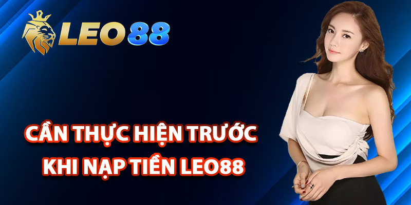 Nạp Tiền Leo88 – Đảm Bảo Giao Dịch Thành Công 100% 1 Cần thực hiện trước khi nạp tiền Leo88