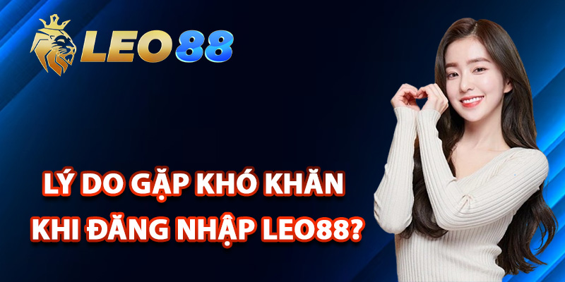 Đăng Nhập Leo88 – Tận Hưởng Thế Giới Cá Cược Đỉnh Cao 2 Lý do gặp khó khăn khi đăng nhập Leo88?