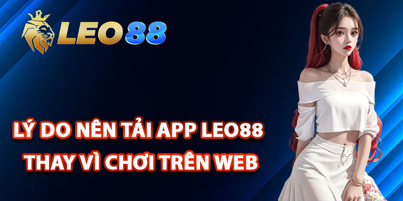 Tải App Leo88 – Tham Gia Cá Cược Ngay Trên Điện Thoại 2 Lý do nên tải app Leo88 thay vì chơi trên web
